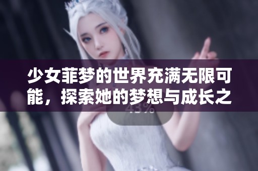 少女菲梦的世界充满无限可能，探索她的梦想与成长之旅
