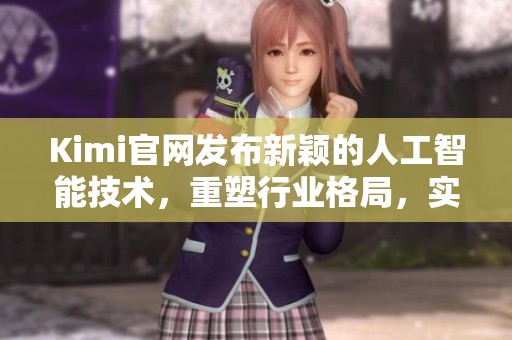 Kimi官网发布新颖的人工智能技术，重塑行业格局，实现智能化未来
