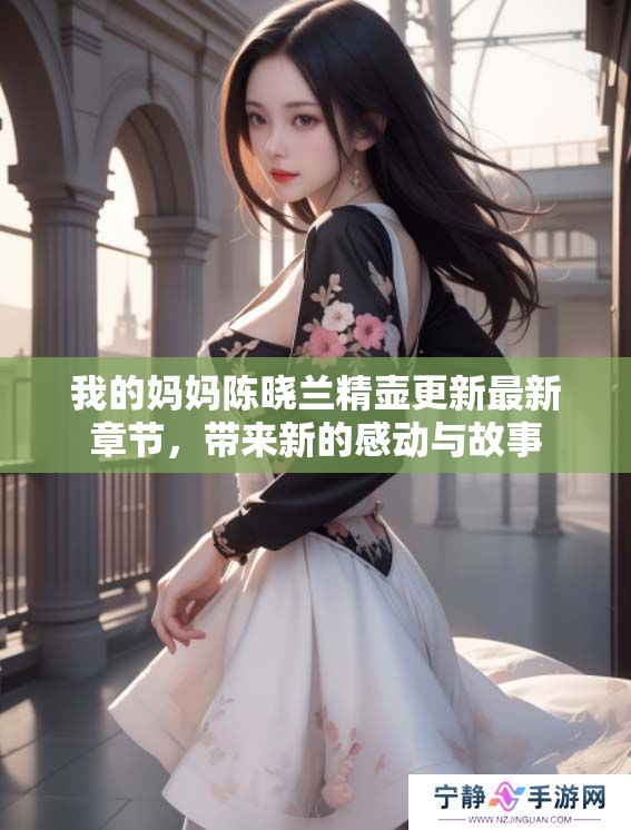 我的妈妈陈晓兰精壶更新最新章节，带来新的感动与故事