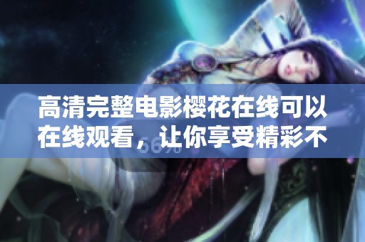 高清完整电影樱花在线可以在线观看，让你享受精彩不停的视觉盛宴