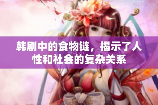 韩剧中的食物链，揭示了人性和社会的复杂关系