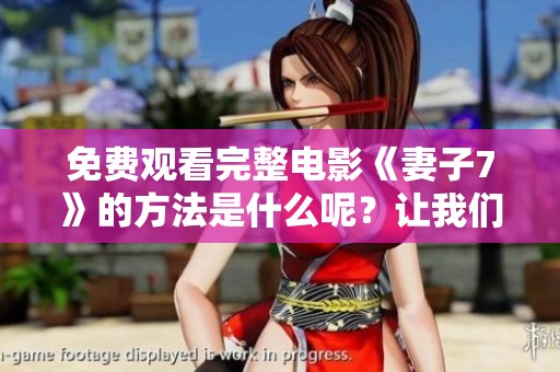 免费观看完整电影《妻子7》的方法是什么呢？让我们一起探索一下吧！