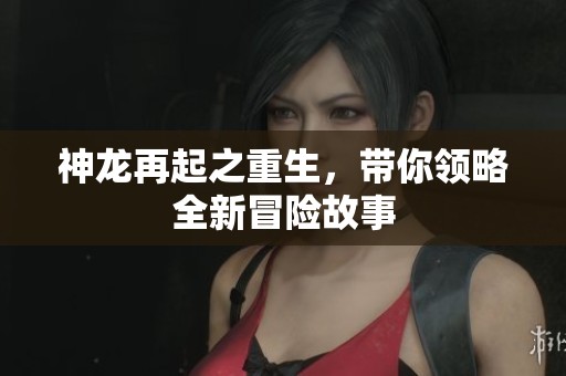 神龙再起之重生，带你领略全新冒险故事