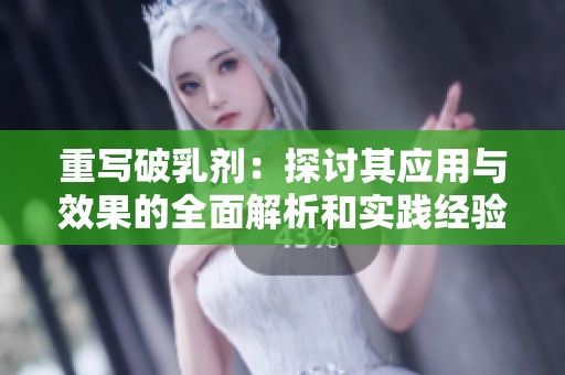 重写破乳剂：探讨其应用与效果的全面解析和实践经验