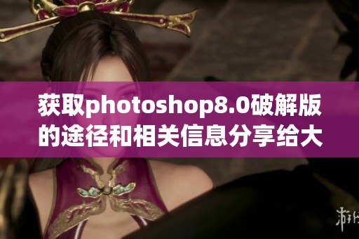 获取photoshop8.0破解版的途径和相关信息分享给大家