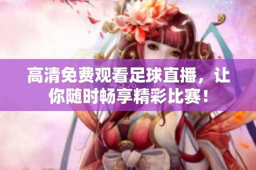 高清免费观看足球直播，让你随时畅享精彩比赛！