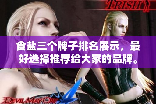 食盐三个牌子排名展示，最好选择推荐给大家的品牌。