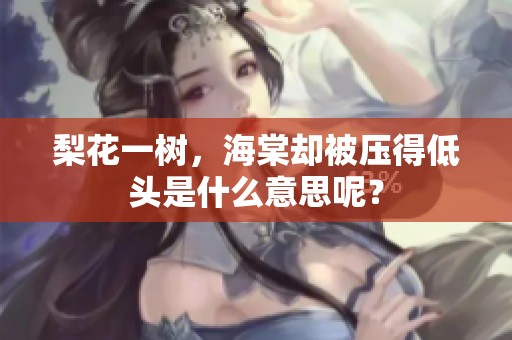 梨花一树，海棠却被压得低头是什么意思呢？