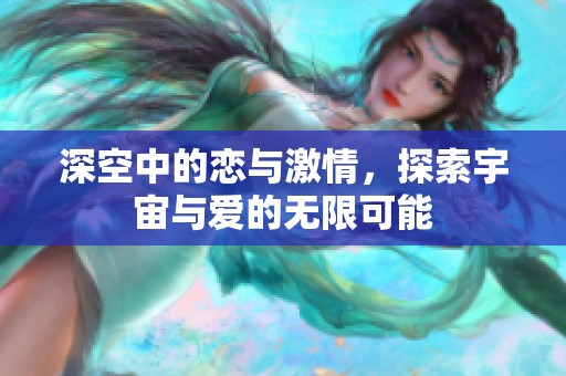 深空中的恋与激情，探索宇宙与爱的无限可能