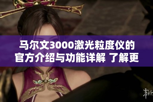 马尔文3000激光粒度仪的官方介绍与功能详解 了解更多内容请访问官网