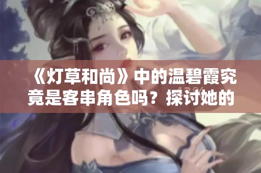 《灯草和尚》中的温碧霞究竟是客串角色吗？探讨她的演出情况