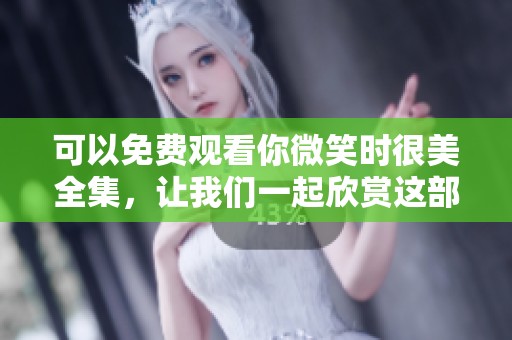 可以免费观看你微笑时很美全集，让我们一起欣赏这部精彩的剧集