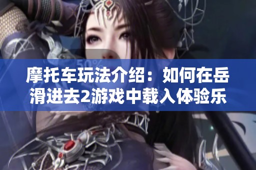 摩托车玩法介绍：如何在岳滑进去2游戏中载入体验乐趣