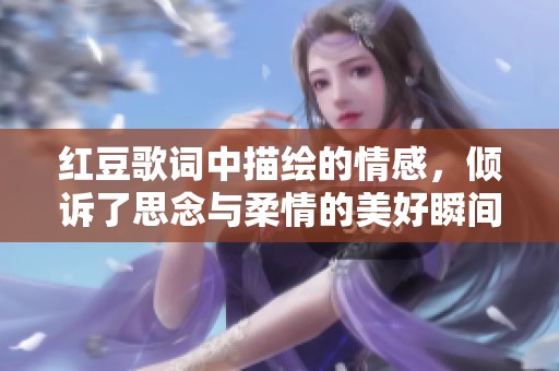 红豆歌词中描绘的情感，倾诉了思念与柔情的美好瞬间