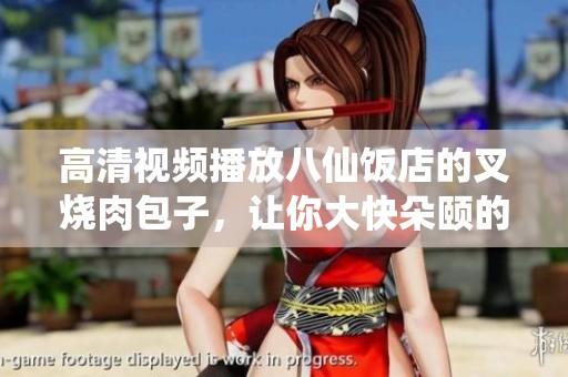 高清视频播放八仙饭店的叉烧肉包子，让你大快朵颐的视频分享