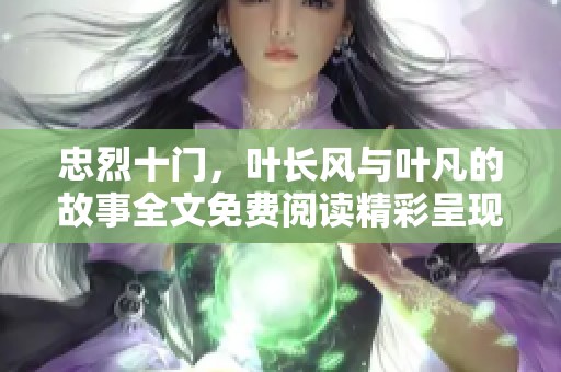 忠烈十门，叶长风与叶凡的故事全文免费阅读精彩呈现