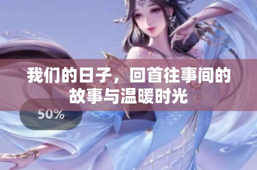 我们的日子，回首往事间的故事与温暖时光