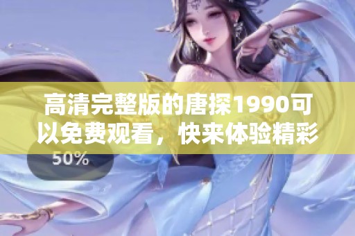 高清完整版的唐探1990可以免费观看，快来体验精彩的推理故事吧！