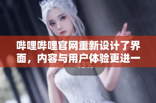哔哩哔哩官网重新设计了界面，内容与用户体验更进一步提升