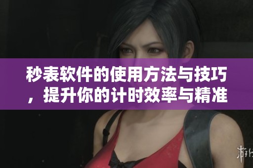 秒表软件的使用方法与技巧，提升你的计时效率与精准度