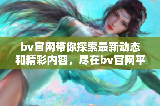 bv官网带你探索最新动态和精彩内容，尽在bv官网平台等你来发现