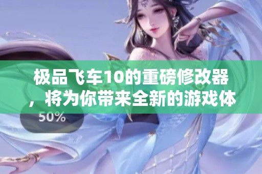 极品飞车10的重磅修改器，将为你带来全新的游戏体验