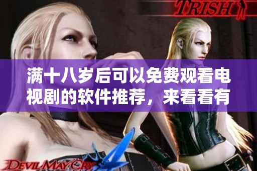 满十八岁后可以免费观看电视剧的软件推荐，来看看有哪些值得一试的选择。