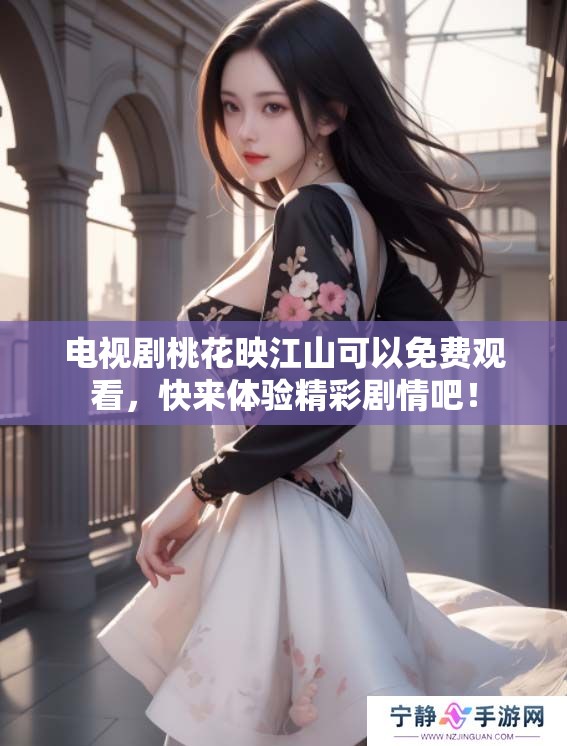 电视剧桃花映江山可以免费观看，快来体验精彩剧情吧！