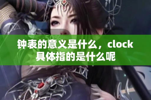 钟表的意义是什么，clock具体指的是什么呢