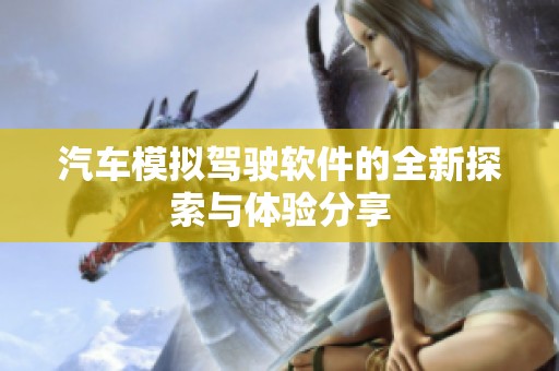 汽车模拟驾驶软件的全新探索与体验分享