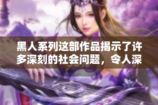 黑人系列这部作品揭示了许多深刻的社会问题，令人深思与反思