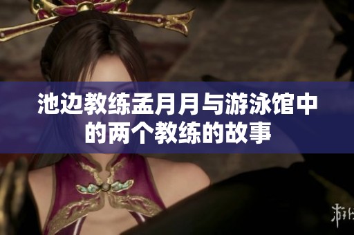池边教练孟月月与游泳馆中的两个教练的故事