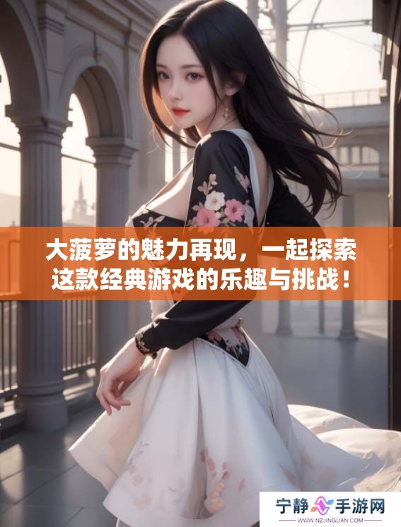 大菠萝的魅力再现，一起探索这款经典游戏的乐趣与挑战！