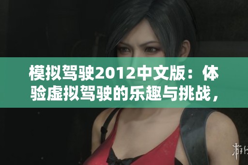 模拟驾驶2012中文版：体验虚拟驾驶的乐趣与挑战，你准备好了吗？
