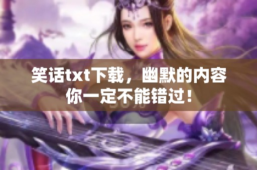 笑话txt下载，幽默的内容你一定不能错过！
