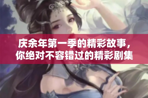 庆余年第一季的精彩故事，你绝对不容错过的精彩剧集！