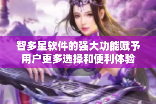 智多星软件的强大功能赋予用户更多选择和便利体验