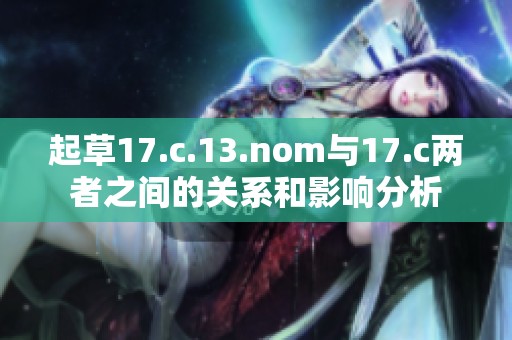 起草17.c.13.nom与17.c两者之间的关系和影响分析