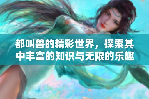 都叫兽的精彩世界，探索其中丰富的知识与无限的乐趣