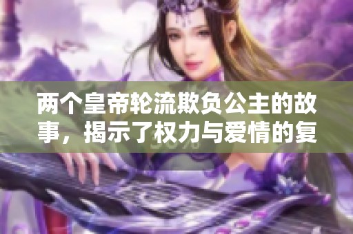 两个皇帝轮流欺负公主的故事，揭示了权力与爱情的复杂纠葛