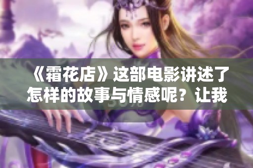 《霜花店》这部电影讲述了怎样的故事与情感呢？让我们一起来探讨一下。