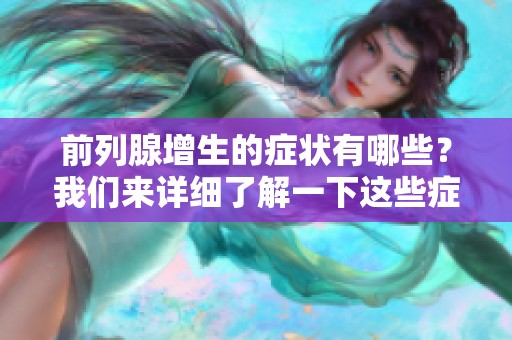 前列腺增生的症状有哪些？我们来详细了解一下这些症状。