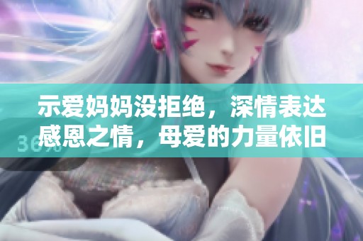 示爱妈妈没拒绝，深情表达感恩之情，母爱的力量依旧温暖人心