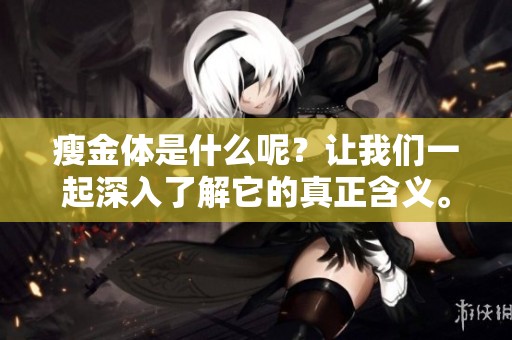 瘦金体是什么呢？让我们一起深入了解它的真正含义。