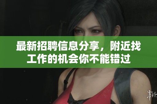 最新招聘信息分享，附近找工作的机会你不能错过