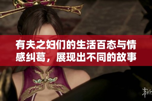 有夫之妇们的生活百态与情感纠葛，展现出不同的故事与选择