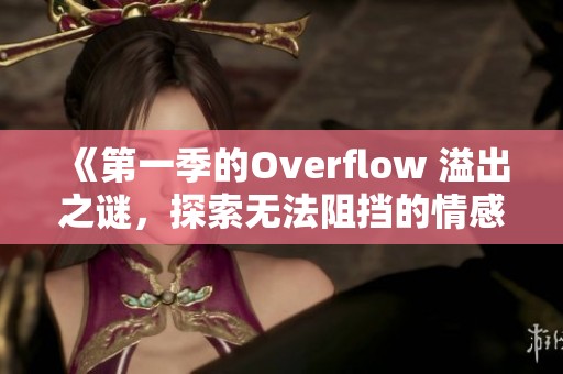 《第一季的Overflow 溢出之谜，探索无法阻挡的情感潮汐》