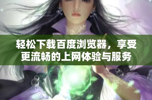 轻松下载百度浏览器，享受更流畅的上网体验与服务
