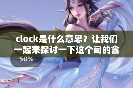 clock是什么意思？让我们一起来探讨一下这个词的含义和用法。