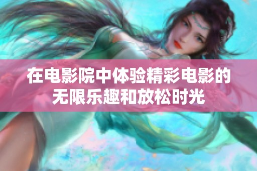 在电影院中体验精彩电影的无限乐趣和放松时光